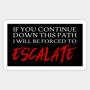 If you continue down this path, I will be forced to ESCALATE. Sticker